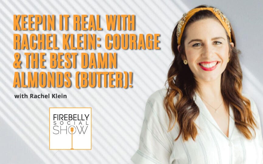 keepin it real with rachel klein: courage & the best damn almonds (butter)!, firebelly marketing